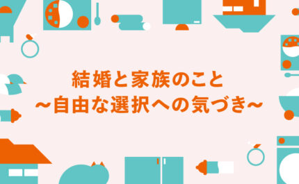 結婚と家族のこと 〜自由な選択への気づき〜｜LIFULL STORIES