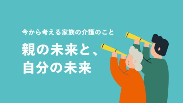 親の未来と、自分の未来 〜今から考える家族の介護のこと〜｜LIFULL STORIES