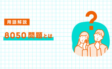 8050問題とは何か｜現状と親子が直面する課題をわかりやすく解説｜LIFULL STORIES