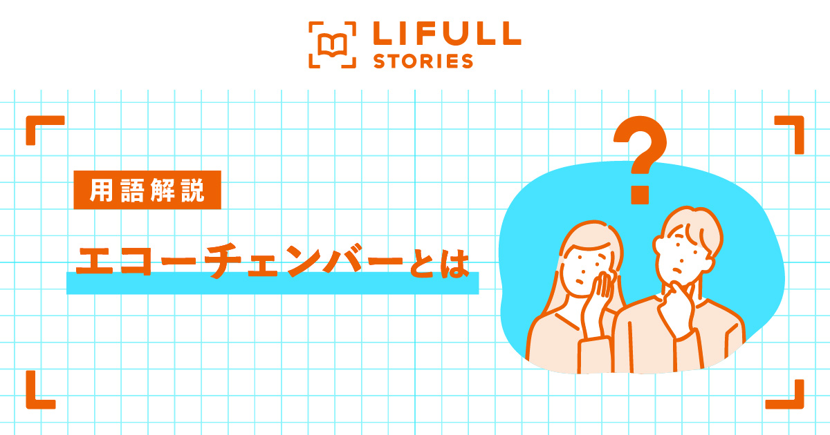 エコーチェンバーとは？意味・具体例・対策まとめ - LIFULL STORIES